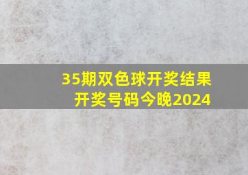 35期双色球开奖结果 开奖号码今晚2024